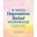 8-Week Depression Relief Workbook: Evidence-Based Strategies to Manage Your Symptoms
