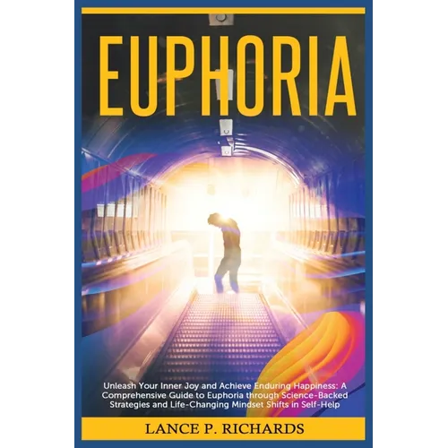 Euphoria: Unleash Your Inner Joy and Achieve Enduring Happiness: A Comprehensive Guide to Euphoria through Science-Backed Strate
