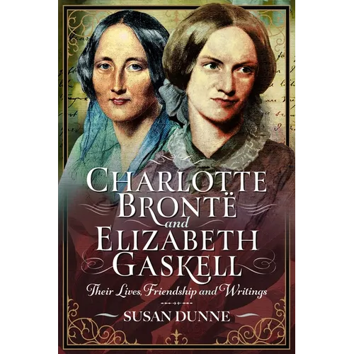 Charlotte Brontë and Elizabeth Gaskell: Their Lives, Friendship and Writings