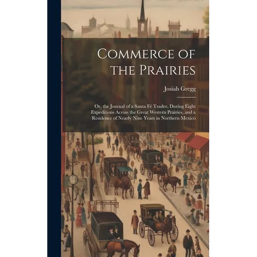Commerce of the Prairies: Or, the Journal of a Santa Fé Trader, During Eight Expeditions Across the Great Western Prairies, and a Residence of N