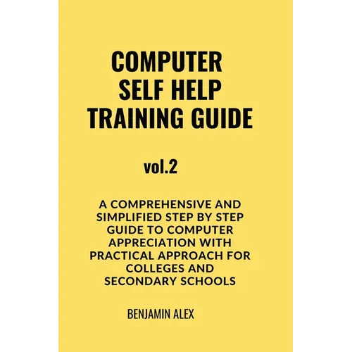 COMPUTER SELF HELP TRAINING GUIDE Vol.2: A comprehensive and simplified step by step guide to computer appreciation with practical approach For Colleg