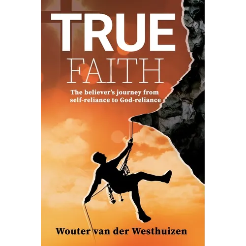 True Faith: The believer's journey from self-reliance to God-reliance