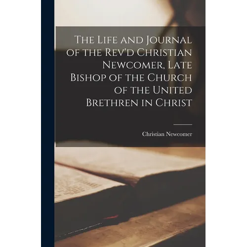 The Life and Journal of the Rev'd Christian Newcomer, Late Bishop of the Church of the United Brethren in Christ