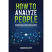 How to Analyze People: Read Human Behaviors, Learn Body Language, and Analyze Nonverbal Communication Using Emotional Intelligence