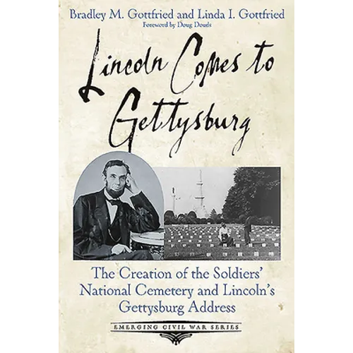 Lincoln Comes to Gettysburg: The Creation of the Soldiers' National Cemetery and Lincoln's Gettysburg Address - Paperback