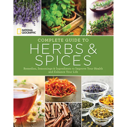 National Geographic Complete Guide to Herbs and Spices: Remedies, Seasonings, and Ingredients to Improve Your Health and Enhance Your Life