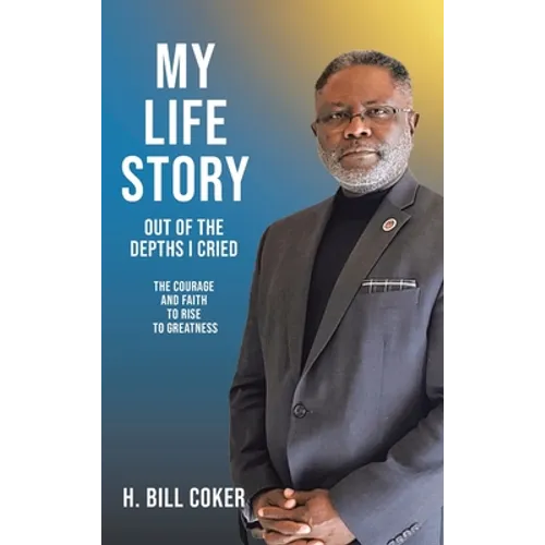 My Life Story: Out of the Depths I Cried: The Courage and Faith to Rise to Greatness