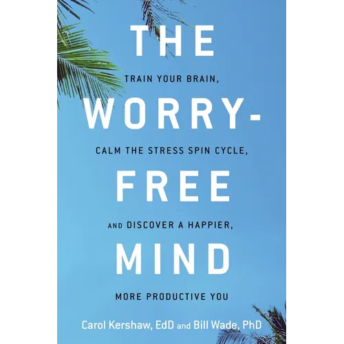 The Worry-Free Mind: Train Your Brain, Calm the Stress Spin Cycle, and Discover a Happier, More Productive You
