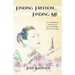 Finding Freedom... Finding Me: An Extraordinary Journey Out of Pain and Darkness Into Love and Light
