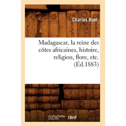 Madagascar, La Reine Des Côtes Africaines, Histoire, Religion, Flore, Etc. (Éd.1883)