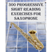300 Progressive Sight Reading Exercises for Saxophone