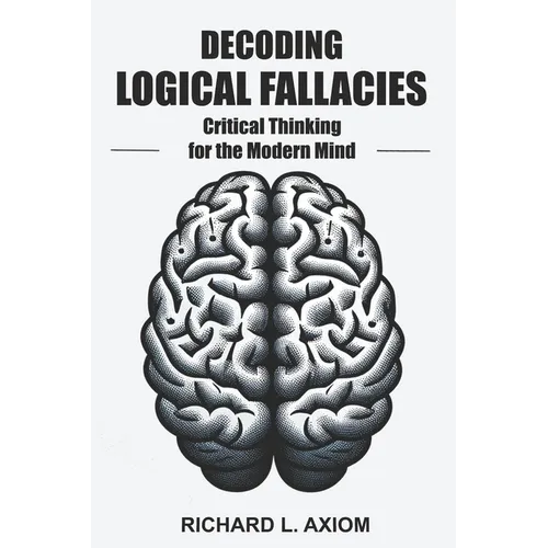 Decoding Logical Fallacies: Master Critical Thinking: Overcome Common Pitfalls and Make Better Decisions