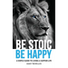 Be Stoic, Be Happy: A Simple Guide to Living a Happier Life
