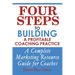 Four Steps To Building A Profitable Coaching Practice: A Complete Marketing Resource Guide for Coaches