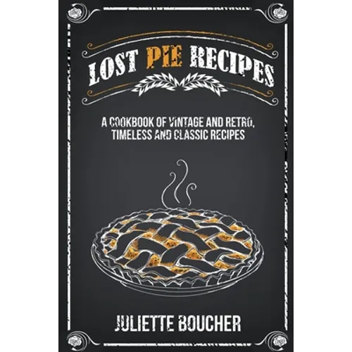 Lost Pie Recipes: A Cookbook of Vintage and Retro, Timeless and Classic Recipes