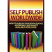 Self Publish Worldwide: How To Publish Your Book Quickly, Affordably And Make It Available Worldwide