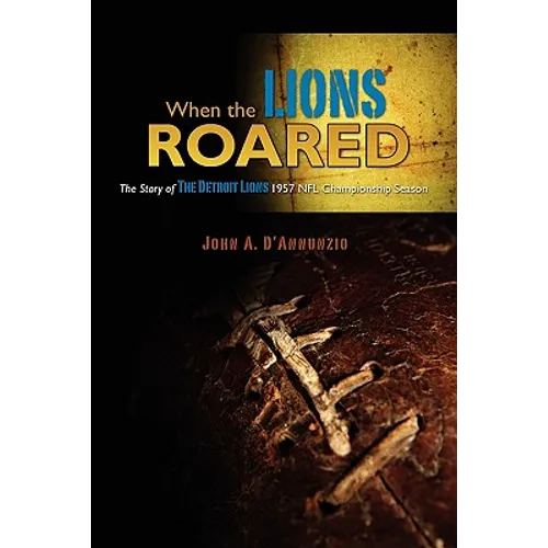 When the Lions Roared: The Story of The Detroit Lions 1957 NFL Championship Season