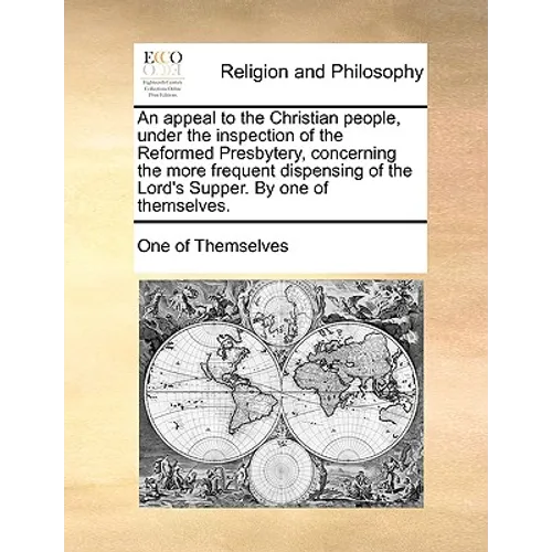 An Appeal to the Christian People, Under the Inspection of the Reformed Presbytery, Concerning the More Frequent Dispensing of the Lord's Supper. by O