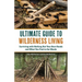 Ultimate Guide to Wilderness Living: Surviving with Nothing But Your Bare Hands and What You Find in the Woods