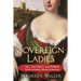 Sovereign Ladies: Sex, Sacrifice, and Power--The Six Reigning Queens of England