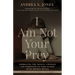 I Am Not Your Prey: Embracing the Skills, Courage, and Strength to Take Flight with Broken Wings