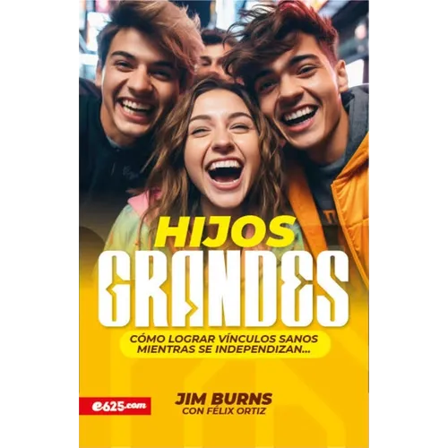 Hijos Grandes: Cómo Lograr Vínculos Sanos Mientras Se Independizan (Grown Children: How to Achieve Healthy Bonds to Help Them Become Independent Young