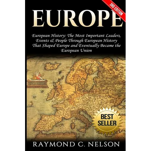 Europe: European History: The Most Important Leaders, Events & People Through European History That Shaped Europe and Eventual