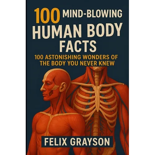 100 Mind-Blowing Human Body Facts: 100 Astonishing Wonders of the Body You Never Knew