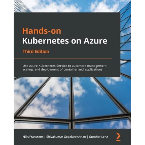 Hands-On Kubernetes on Azure - Third Edition: Use Azure Kubernetes Service to automate management, scaling, and deployment of containerized applicatio