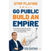 Stop Playing Small Go Public Build an Empire