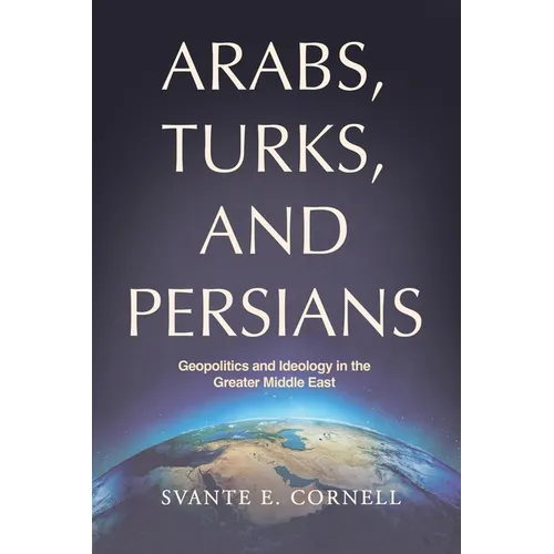 Arabs, Turks, and Persians: Geopolitics and Ideology in the Greater Middle East
