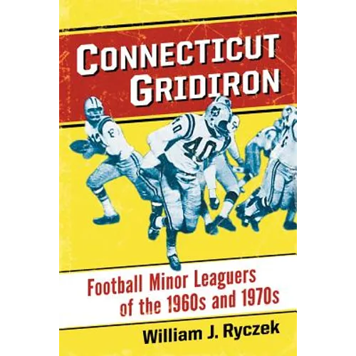 Connecticut Gridiron: Football Minor Leaguers of the 1960s and 1970s