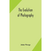 The Evolution Of Photography: With A Chronological Record Of Discoveries, Inventions, Etc., Contributions To Photographic Literature, And Personal Rem