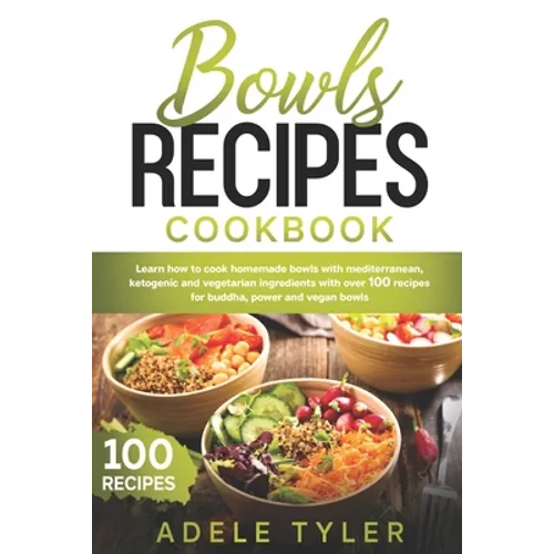 Bowls Recipes Cookbook: Learn How To Cook Homemade Bowls With Mediterranean, Ketogenic And Vegetarian Ingredients With Over 100 Recipes For Bu