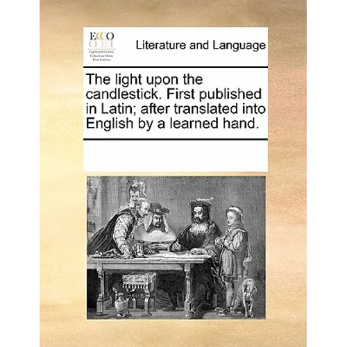 The Light Upon the Candlestick. First Published in Latin; After Translated Into English by a Learned Hand.