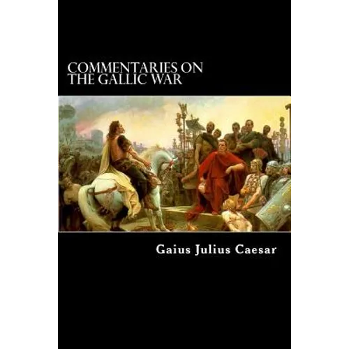 Commentaries on the Gallic War: And Other Commentaries of Gaius Julius Caesar