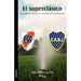El Superclasico. Boca-River: Historia y Secretos de Una Pasion