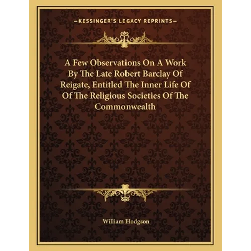 A Few Observations On A Work By The Late Robert Barclay Of Reigate, Entitled The Inner Life Of Of The Religious Societies Of The Commonwealth