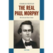 The Real Paul Morphy: His Life and Chess Games