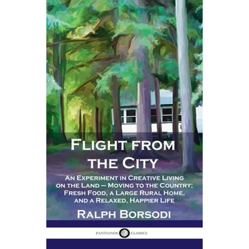 Flight from the City: An Experiment in Creative Living on the Land - Moving to the Country; Fresh Food, a Large Rural Home, and a Relaxed, H