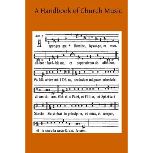 A Handbook of Church Music: A Practical Guide for All Those Having the Charge of Schools and Choirs, And Others Who Desire to Restore Plainsong to