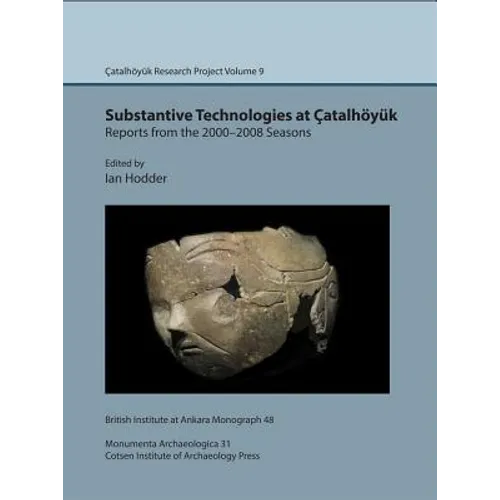 Substantive Technologies at Catalhoyuk: Reports from the 2000-2008 Seasons: Catalhoyuk Research Project Volume 9