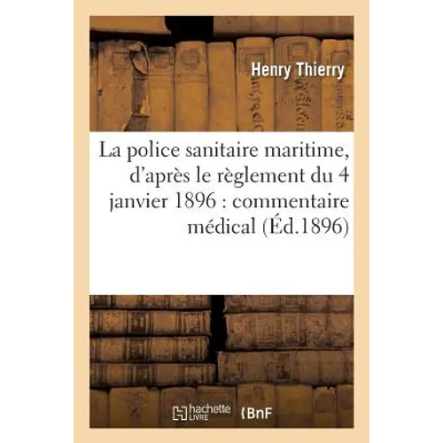 La Police Sanitaire Maritime, d'Après Le Règlement Du 4 Janvier 1896 Commentaire Médical: Et Juridique Pratique de la Désinfection, Prophylaxie