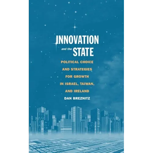 Innovation and the State: Political Choice and Strategies for Growth in Israel, Taiwan, and Ireland