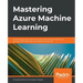 Mastering Azure Machine Learning: Perform large-scale end-to-end advanced machine learning on the cloud with Microsoft Azure ML