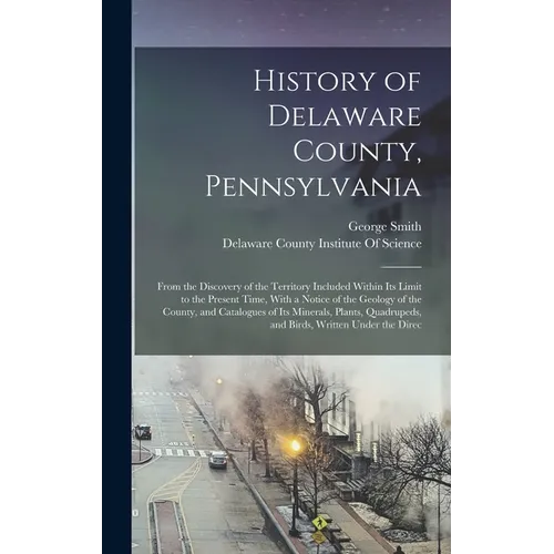History of Delaware County, Pennsylvania: From the Discovery of the Territory Included Within Its Limit to the Present Time, With a Notice of the Geol