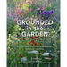 Grounded in the Garden: An Artist's Guide to Creating a Beautiful Garden in Harmony with Nature