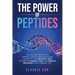 The Power of Peptides: Unlock The Secrets To Optimal Health And Enhanced Longevity For Youthful Skin, Effortless Weight Loss, And Muscle Recovery For