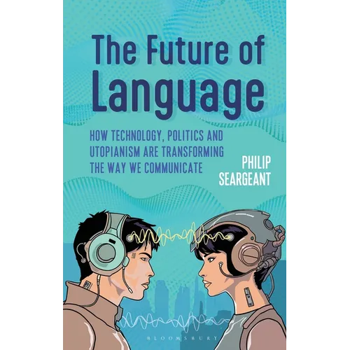 The Future of Language: How Technology, Politics and Utopianism Are Transforming the Way We Communicate