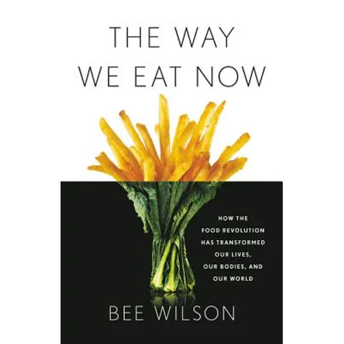 The Way We Eat Now: How the Food Revolution Has Transformed Our Lives, Our Bodies, and Our World